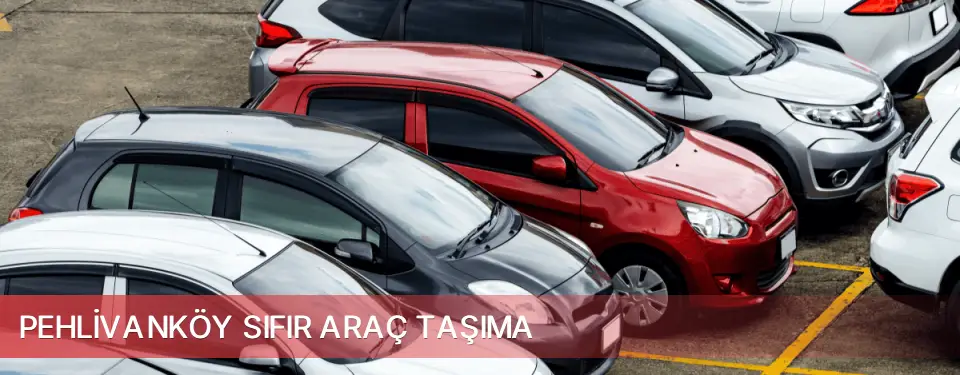 Pehlivanköy İlçemi Sıfır Araç Taşıma
